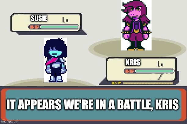 A wild Susie appeared! | SUSIE; KRIS; IT APPEARS WE'RE IN A BATTLE, KRIS | image tagged in pokemon battle | made w/ Imgflip meme maker