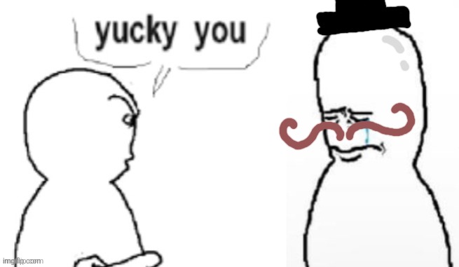 yucky you | image tagged in yucky you | made w/ Imgflip meme maker