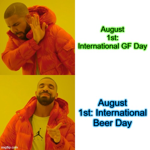 August 1st | August 1st: International GF Day; August 1st: International Beer Day | image tagged in memes,drake hotline bling | made w/ Imgflip meme maker