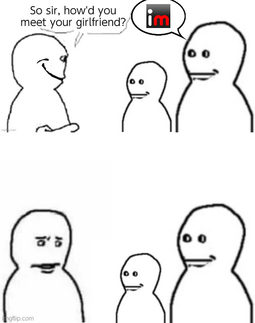 Now we wait | So sir, how'd you meet your girlfriend? | image tagged in not yucky you,fallenchungus guy straight face,blank white template | made w/ Imgflip meme maker