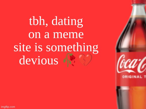 geramn's coca cola announcement V2 | tbh, dating on a meme site is something devious 🥀💔 | image tagged in geramn's coca cola announcement v2 | made w/ Imgflip meme maker