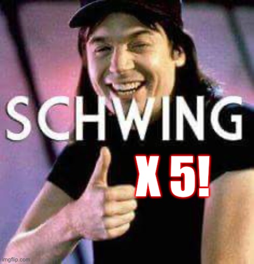 Schwing | X 5! | image tagged in schwing | made w/ Imgflip meme maker