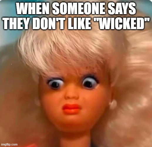 Wicked fan | WHEN SOMEONE SAYS THEY DON'T LIKE "WICKED" | image tagged in wicked | made w/ Imgflip meme maker