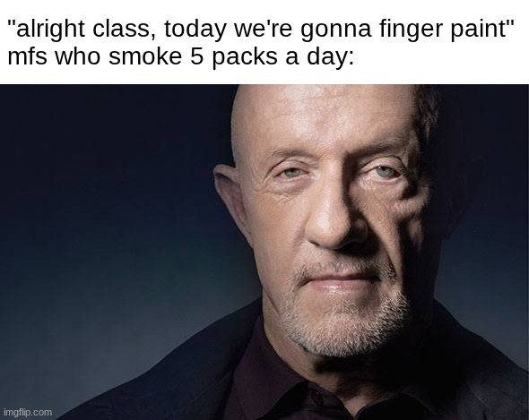 Kid Named | "alright class, today we're gonna finger paint"
mfs who smoke 5 packs a day: | image tagged in kid named | made w/ Imgflip meme maker