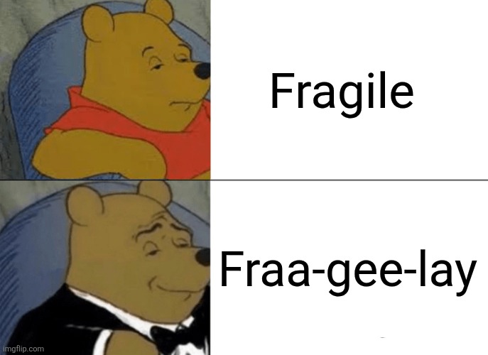 Englench | Fragile; Fraa-gee-lay | image tagged in memes,tuxedo winnie the pooh | made w/ Imgflip meme maker
