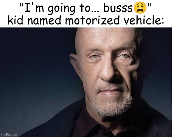 Kid Named | "I'm going to... busss😩"
kid named motorized vehicle: | image tagged in kid named | made w/ Imgflip meme maker