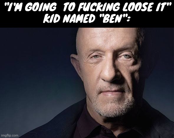 Kid Named | "I'M GOING  TO FUCKING LOOSE IT"
KID NAMED "BEN": | image tagged in kid named | made w/ Imgflip meme maker