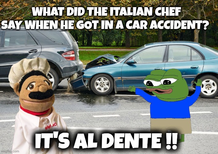 Food memes | WHAT DID THE ITALIAN CHEF SAY WHEN HE GOT IN A CAR ACCIDENT? IT'S AL DENTE !! | image tagged in pepe the frog | made w/ Imgflip meme maker