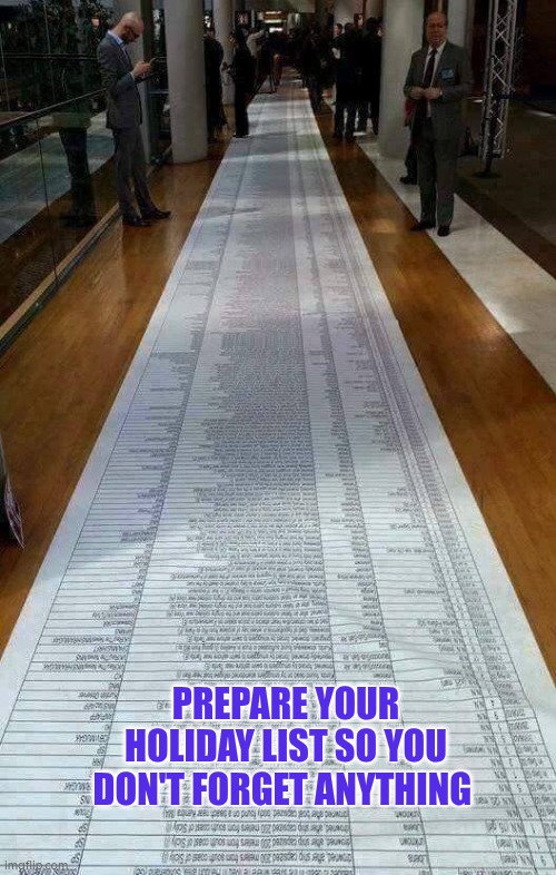 Prepare a holiday list so you remember everything | PREPARE YOUR HOLIDAY LIST SO YOU DON'T FORGET ANYTHING | image tagged in list,holiday,be prepared | made w/ Imgflip meme maker