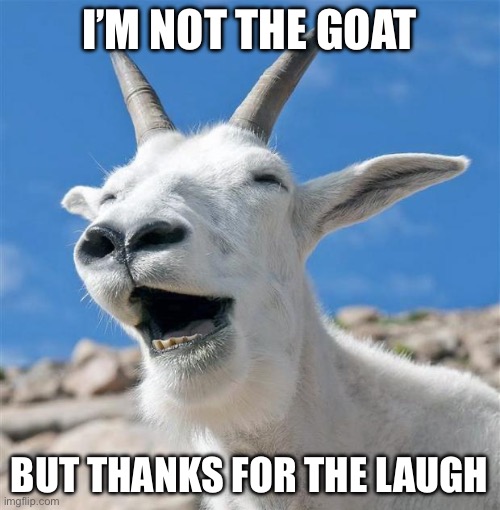 Laughing Goat | I’M NOT THE GOAT; BUT THANKS FOR THE LAUGH | image tagged in memes,laughing goat | made w/ Imgflip meme maker