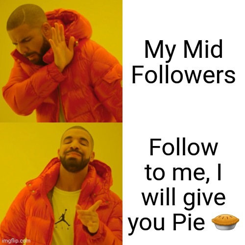 My drake meme | My Mid Followers; Follow to me, I will give you Pie 🥧 | image tagged in memes,drake hotline bling | made w/ Imgflip meme maker
