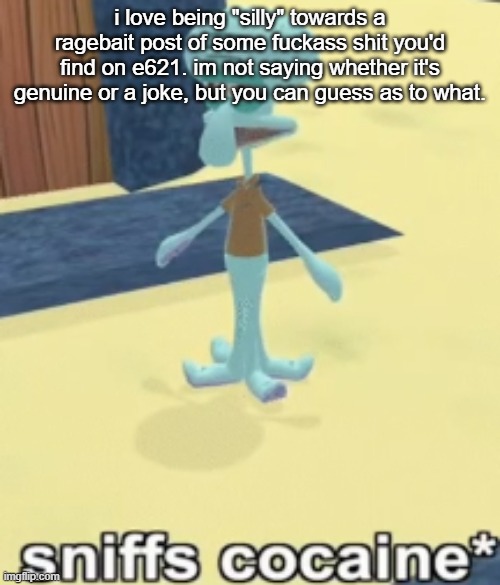 sniffs cocaine* | i love being "silly" towards a ragebait post of some fuckass shit you'd find on e621. im not saying whether it's genuine or a joke, but you can guess as to what. | image tagged in sniffs cocaine | made w/ Imgflip meme maker