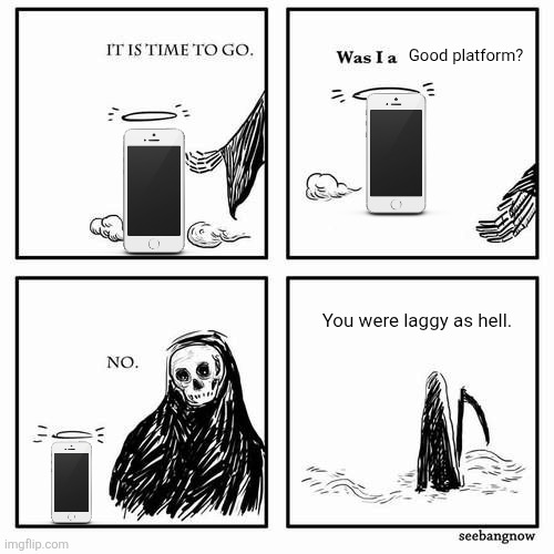 Super Lag! | Good platform? You were laggy as hell. | image tagged in it is time to go,mobile,relatable memes | made w/ Imgflip meme maker