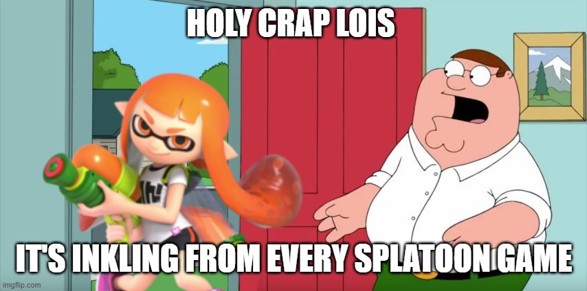 Family guy x Splatoon crossover just dropped | HOLY CRAP LOIS; IT'S INKLING FROM EVERY SPLATOON GAME | image tagged in holy crap lois its x,splatoon | made w/ Imgflip meme maker