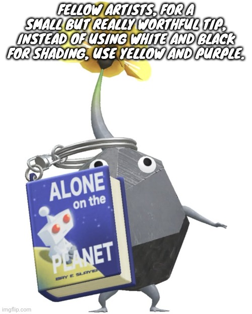 Book rock pikmin | FELLOW ARTISTS, FOR A SMALL BUT REALLY WORTHFUL TIP, INSTEAD OF USING WHITE AND BLACK FOR SHADING, USE YELLOW AND PURPLE. | image tagged in book rock pikmin | made w/ Imgflip meme maker