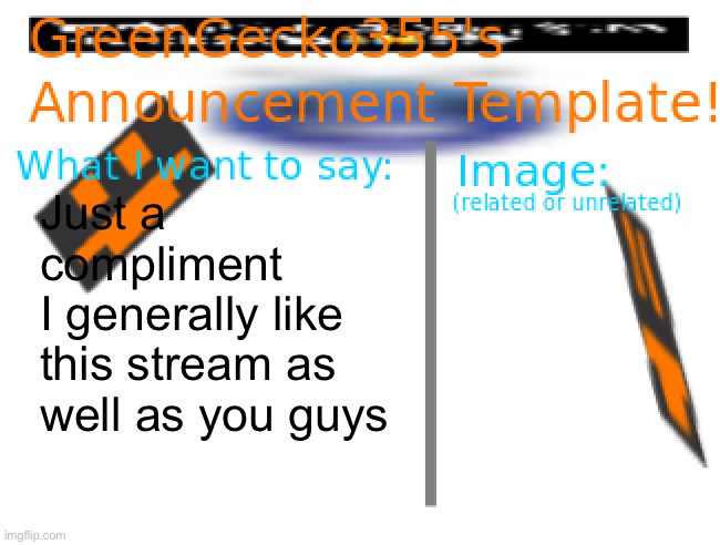 Just a compliment (not in a weird way) | Just a compliment 
I generally like this stream as well as you guys | image tagged in greengecko355 announcement temp,not in a weird way,why did i make this,why did i make this again | made w/ Imgflip meme maker