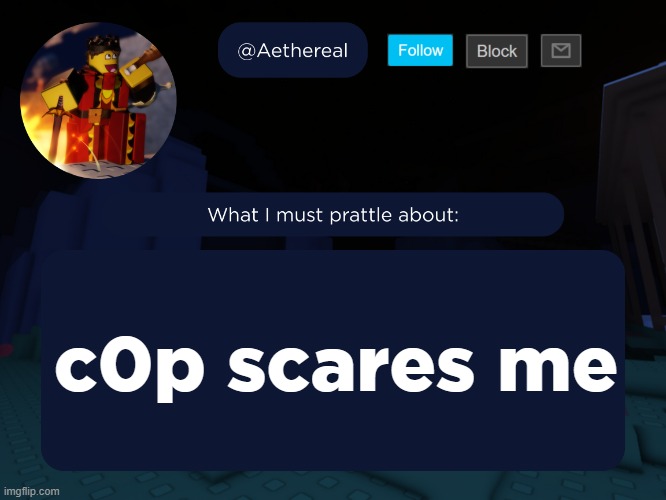 aethereal's forsaken template | c0p scares me | image tagged in aethereal's forsaken template | made w/ Imgflip meme maker