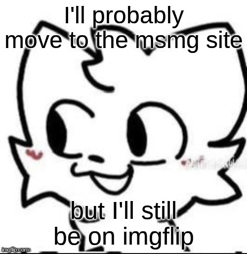 boykisser | I'll probably move to the msmg site; but I'll still be on imgflip | image tagged in boykisser | made w/ Imgflip meme maker