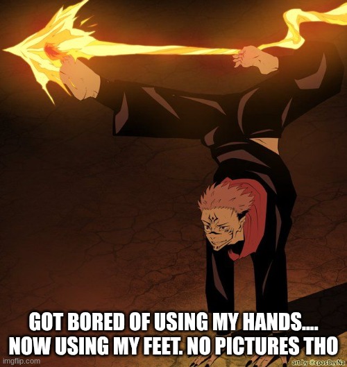 For the person who wanted this to be a template....lol | GOT BORED OF USING MY HANDS....
NOW USING MY FEET. NO PICTURES THO | made w/ Imgflip meme maker