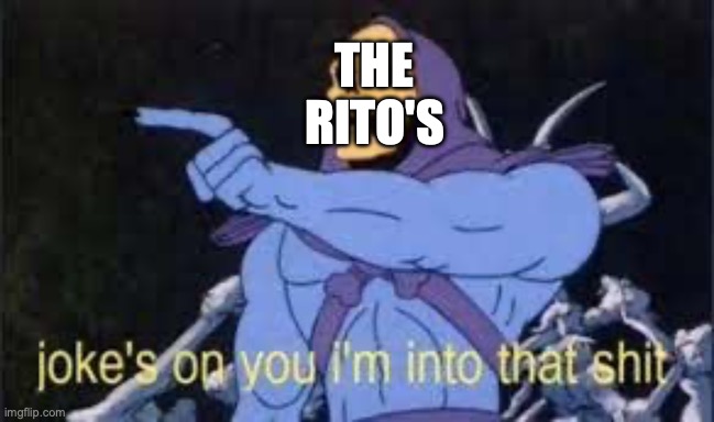 Jokes on you im into that shit | THE RITO'S | image tagged in jokes on you im into that shit | made w/ Imgflip meme maker