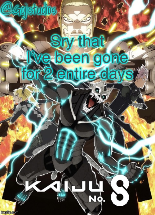 Gojistudios Kaiju No.8 Temp | Sry that I’ve been gone for 2 entire days | image tagged in gojistudios kaiju no 8 temp | made w/ Imgflip meme maker
