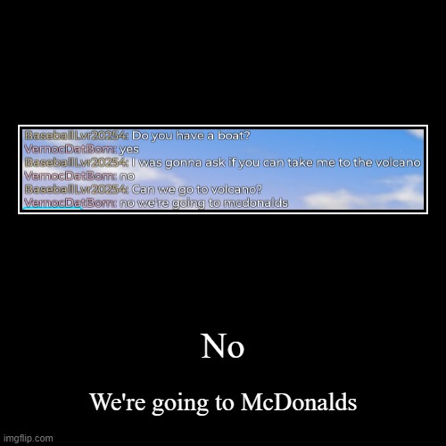 We're going to McDonalds | No | We're going to McDonalds | image tagged in funny,demotivationals,roblox,roblox meme,mcdonalds,mcdonald's | made w/ Imgflip demotivational maker