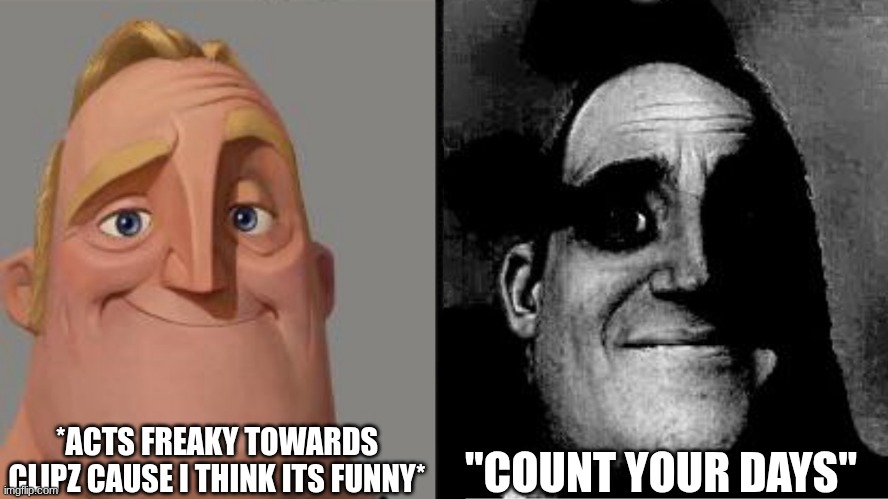 Traumatized Mr. Incredible | *ACTS FREAKY TOWARDS CLIPZ CAUSE I THINK ITS FUNNY*; "COUNT YOUR DAYS" | image tagged in traumatized mr incredible | made w/ Imgflip meme maker