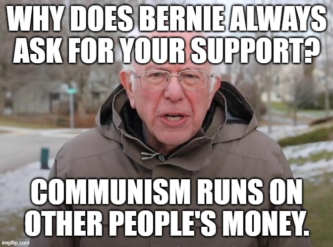 Can you figure this one out? | WHY DOES BERNIE ALWAYS ASK FOR YOUR SUPPORT? COMMUNISM RUNS ON OTHER PEOPLE'S MONEY. | image tagged in bernie sanders once again asking,progressives,democrats,liberal logic | made w/ Imgflip meme maker
