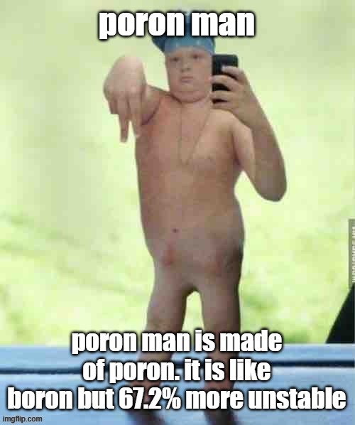 poron man | poron man; poron man is made of poron. it is like boron but 67.2% more unstable | image tagged in poron man,joke post | made w/ Imgflip meme maker