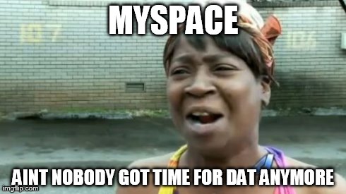 Ain't Nobody Got Time For That Meme | MYSPACE AINT NOBODY GOT TIME FOR DAT ANYMORE | image tagged in memes,aint nobody got time for that | made w/ Imgflip meme maker