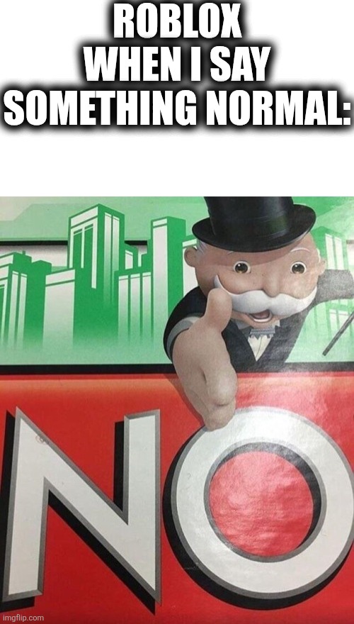 Roblox Moderation For Real | ROBLOX WHEN I SAY SOMETHING NORMAL: | image tagged in monopoly no,relatable memes,banned from roblox | made w/ Imgflip meme maker
