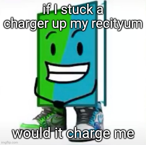 ‎ | if I stuck a charger up my recityum; would it charge me | made w/ Imgflip meme maker