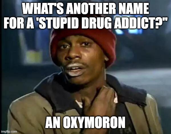 My Dad Joke | WHAT'S ANOTHER NAME FOR A 'STUPID DRUG ADDICT?"; AN OXYMORON | image tagged in memes,y'all got any more of that | made w/ Imgflip meme maker