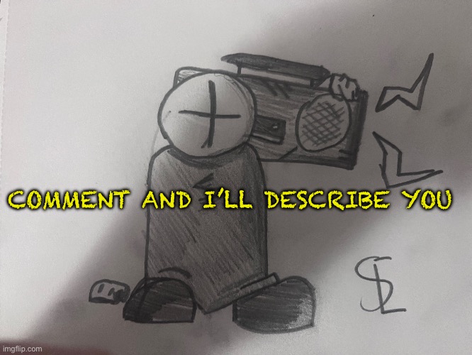 Comment and I’ll describe u | COMMENT AND I’LL DESCRIBE YOU | made w/ Imgflip meme maker