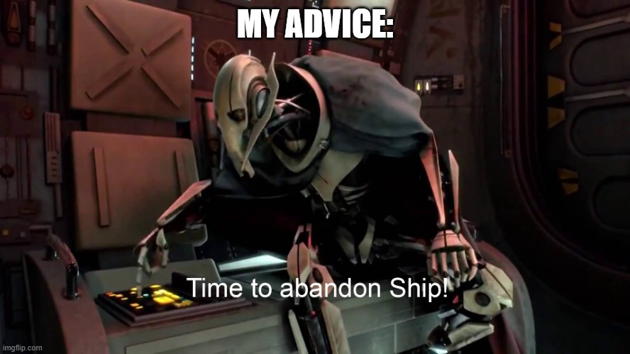 Time to abandon ship  | MY ADVICE: | image tagged in time to abandon ship | made w/ Imgflip meme maker