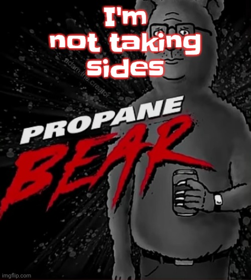 Propane bear | I'm not taking sides | image tagged in propane bear | made w/ Imgflip meme maker