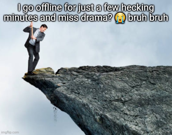 man breaking cliff | I go offline for just a few hecking minutes and miss drama? 😭 bruh bruh | image tagged in man breaking cliff | made w/ Imgflip meme maker