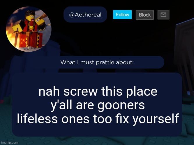 aethereal's forsaken template | nah screw this place y'all are gooners lifeless ones too fix yourself | image tagged in aethereal's forsaken template | made w/ Imgflip meme maker