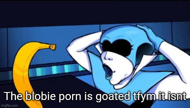 Nananab?!?!?! | The blobie porn is goated tfym it isnt | image tagged in nananab | made w/ Imgflip meme maker
