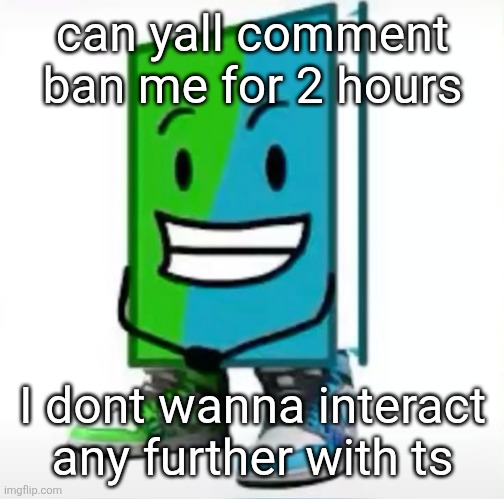 ‎ | can yall comment ban me for 2 hours; I dont wanna interact any further with ts | made w/ Imgflip meme maker