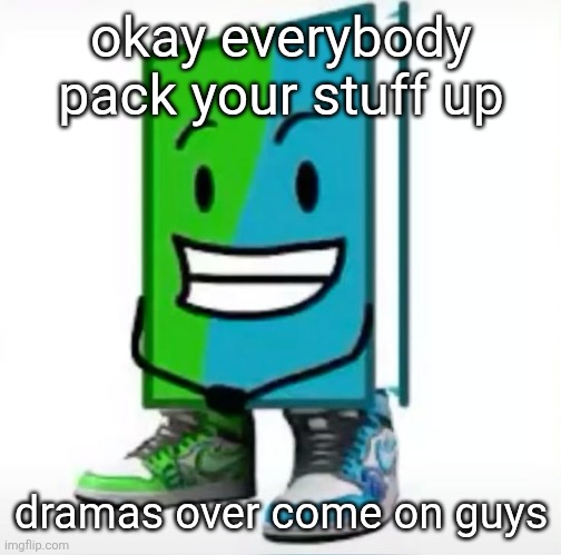 ‎ | okay everybody pack your stuff up; dramas over come on guys | made w/ Imgflip meme maker