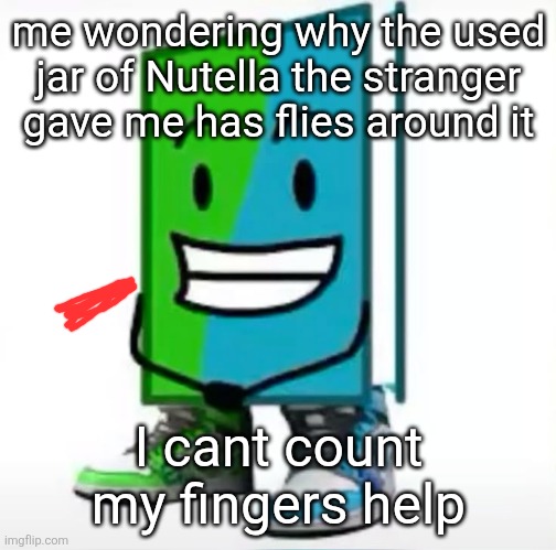 remember when I did those schizo posts with the red scribble thing and it became a trend | me wondering why the used jar of Nutella the stranger gave me has flies around it; I cant count my fingers help | made w/ Imgflip meme maker