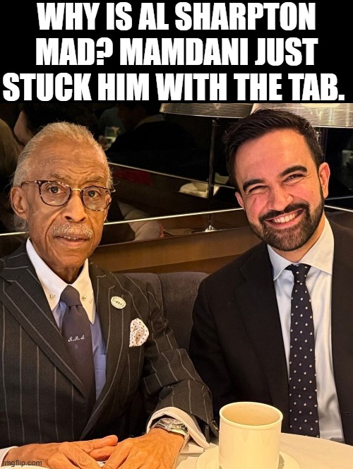 Who is the bigger grifter? | WHY IS AL SHARPTON MAD? MAMDANI JUST STUCK HIM WITH THE TAB. | image tagged in sam elliott special kind of stupid | made w/ Imgflip meme maker