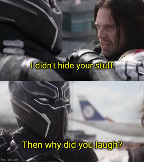 I swear ?✌? | I didn't hide your stuff; Then why did you laugh? | image tagged in bucky said he's not killing t'challa's father | made w/ Imgflip meme maker