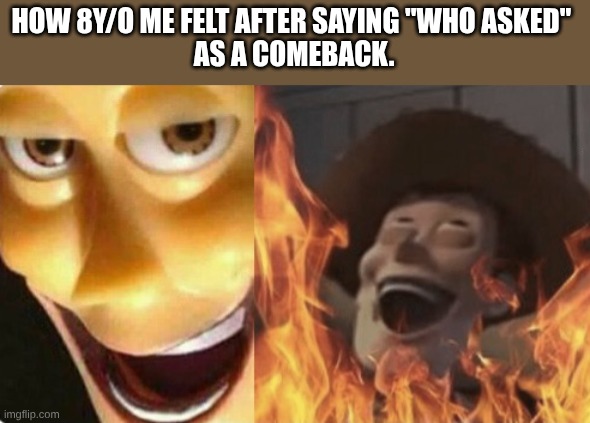 Very creative and original comeback | HOW 8Y/O ME FELT AFTER SAYING "WHO ASKED" 
AS A COMEBACK. | image tagged in satanic woody no spacing | made w/ Imgflip meme maker