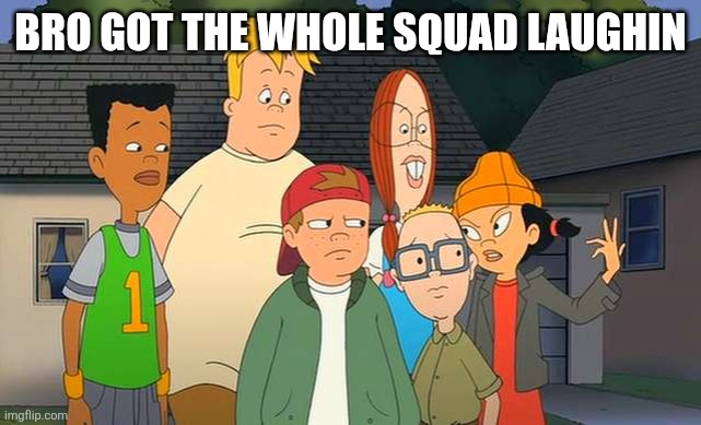Bro got the whole squad laughin | BRO GOT THE WHOLE SQUAD LAUGHIN | image tagged in funny | made w/ Imgflip meme maker