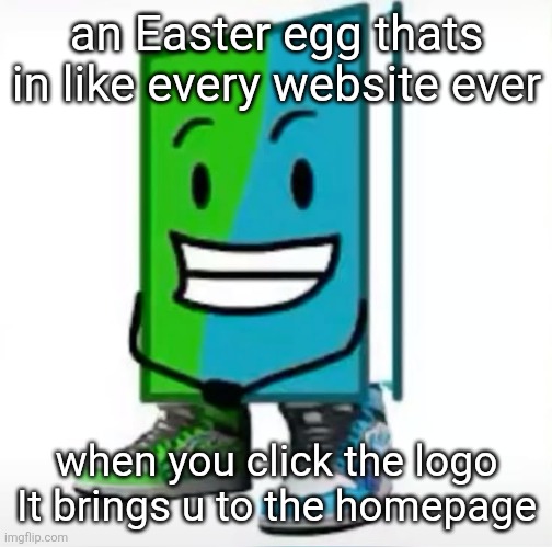 ‎ | an Easter egg thats in like every website ever; when you click the logo It brings u to the homepage | made w/ Imgflip meme maker