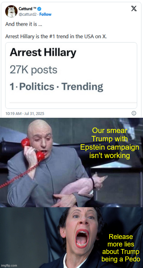 Arrest Hillary... Number 1 trending on X...  Libs need to ramp up their MSM propaganda | Our smear Trump with Epstein campaign isn't working; Release more lies about Trump being a Pedo | image tagged in dr evil and frau,libs need to ramp up their trump pedo memes | made w/ Imgflip meme maker
