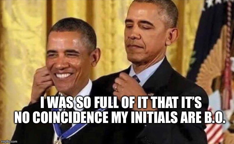 obama medal | I WAS SO FULL OF IT THAT IT’S NO COINCIDENCE MY INITIALS ARE B.O. | image tagged in obama medal | made w/ Imgflip meme maker