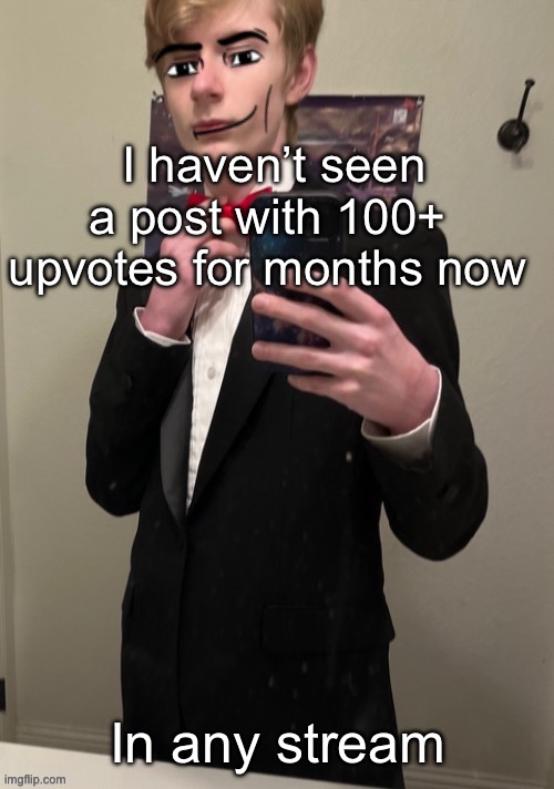Yeah imgflip is clearly dying | I haven’t seen a post with 100+  upvotes for months now; In any stream | image tagged in virian man face 4 | made w/ Imgflip meme maker